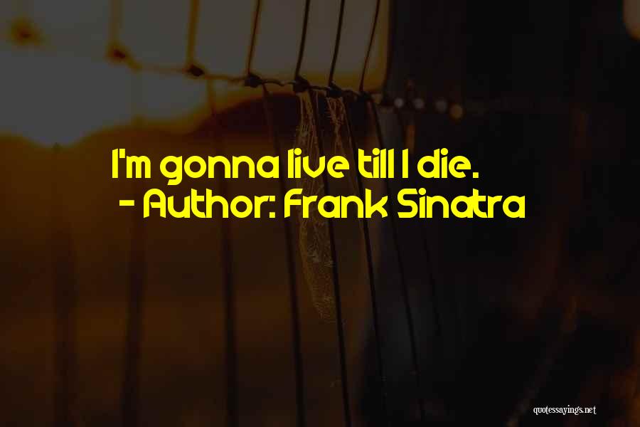 Your Gonna Die Quotes By Frank Sinatra