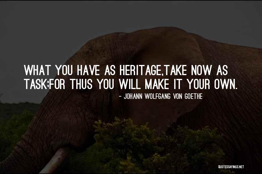 Your Heritage Quotes By Johann Wolfgang Von Goethe Your Heritage Quotes By Johann Wolfgang Von Goethe