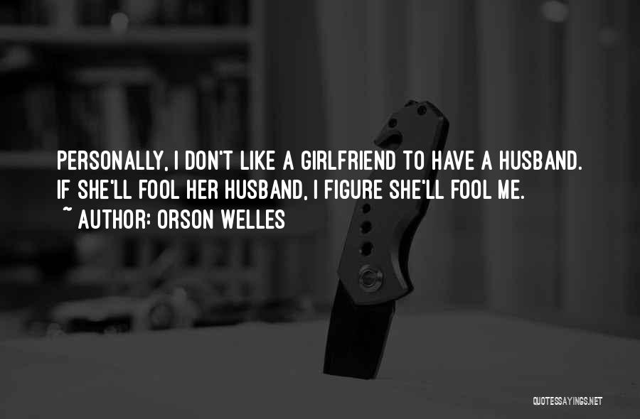 Your Husband's Ex Girlfriend Quotes By Orson Welles