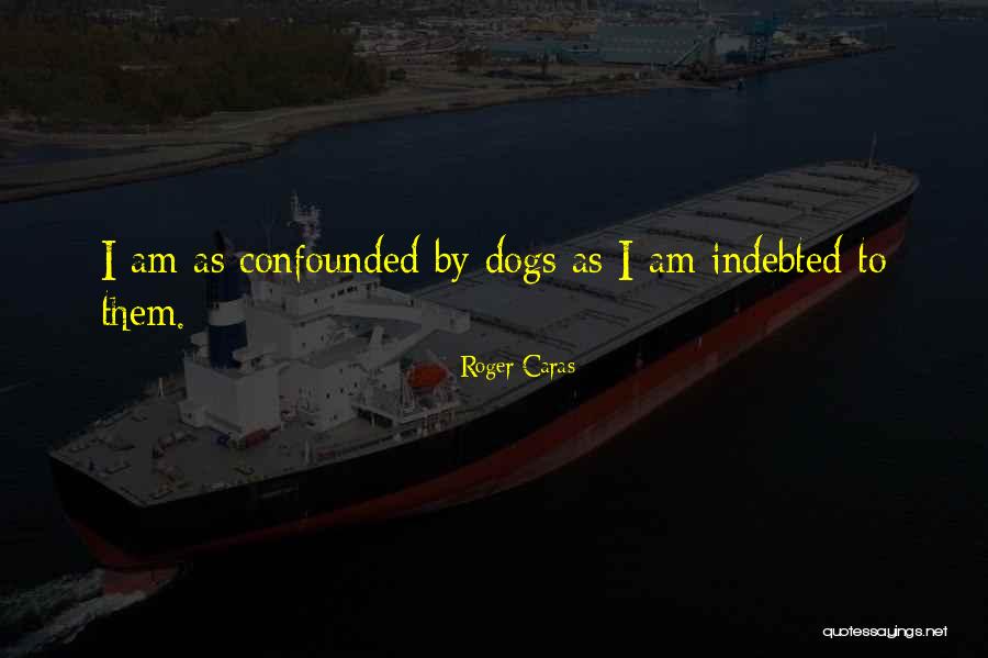 Your Indebted Quotes By Roger Caras Your Indebted Quotes By Roger Caras
