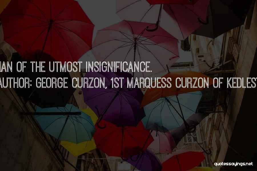 Your Insignificance Quotes By George Curzon, 1st Marquess Curzon Of Kedleston