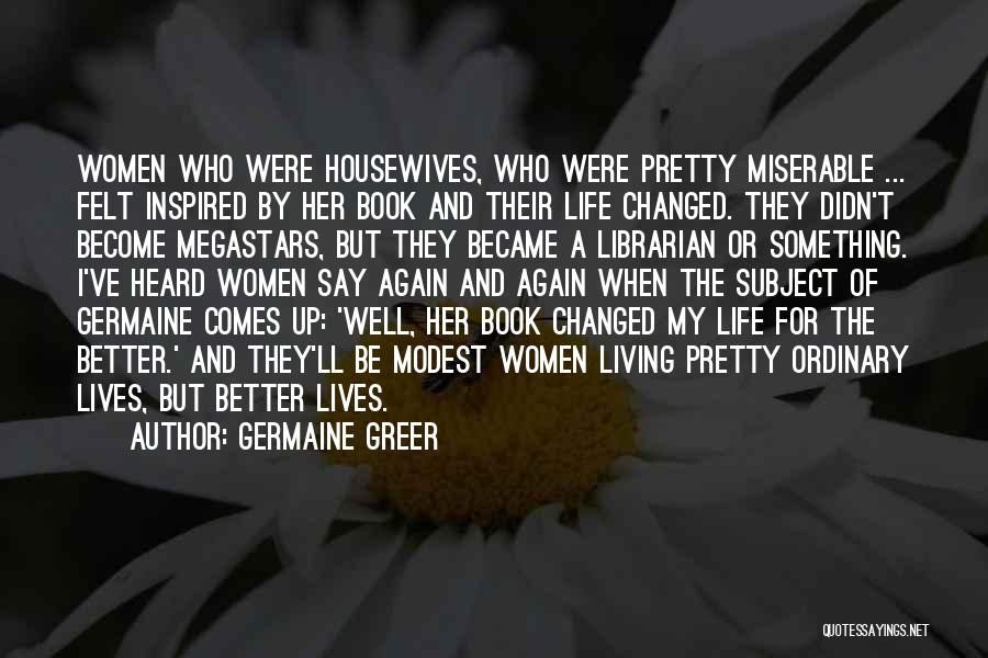 Your Life Changing For The Better Quotes By Germaine Greer