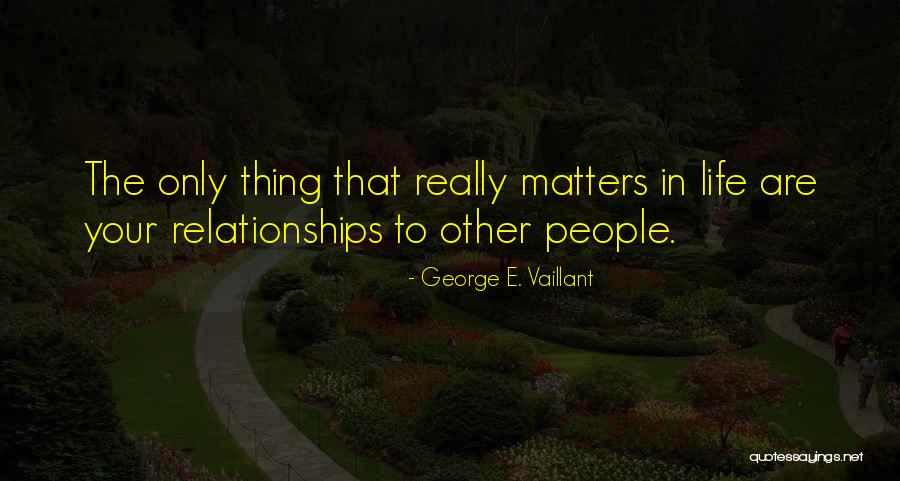 Your Life Matters Quotes By George E. Vaillant Your Life Matters Quotes By George E. Vaillant