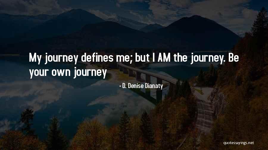 Your Life Your Journey Quotes By D. Denise Dianaty Your Life Your Journey Quotes By D. Denise Dianaty