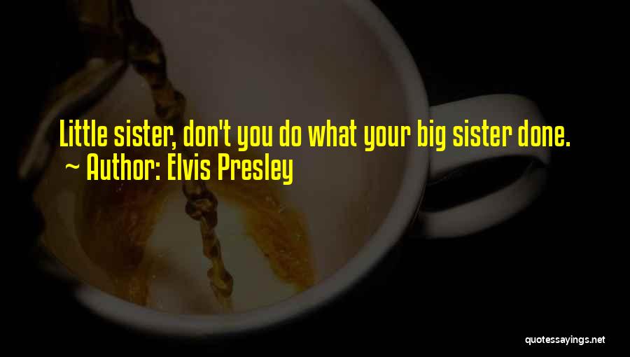 Your Little Sister Quotes By Elvis Presley