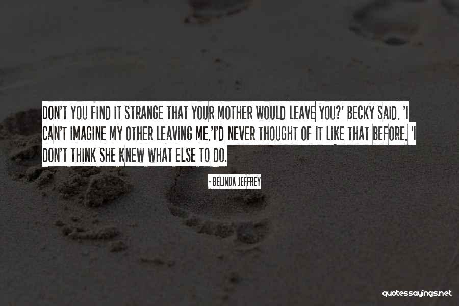 Your Mother Leaving You Quotes By Belinda Jeffrey Your Mother Leaving You Quotes By Belinda Jeffrey
