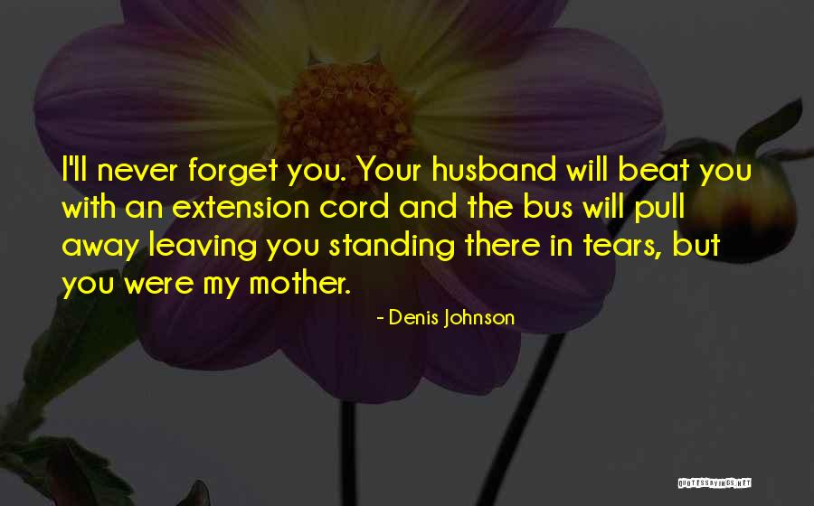 Your Mother Leaving You Quotes By Denis Johnson Your Mother Leaving You Quotes By Denis Johnson