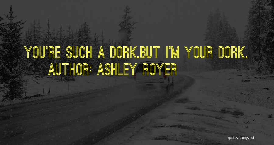 Your My Dork Quotes By Ashley Royer