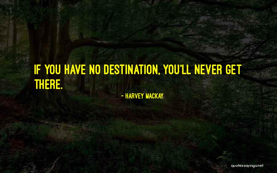 Your Never Going To Get To Your Destination Quotes By Harvey MacKay Your Never Going To Get To Your Destination Quotes By Harvey MacKay