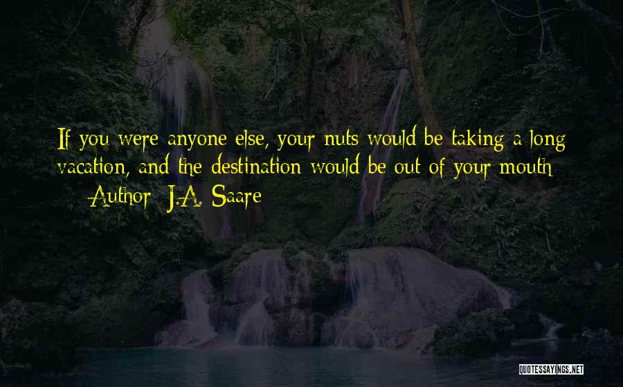 Your Nuts Quotes By J.A. Saare