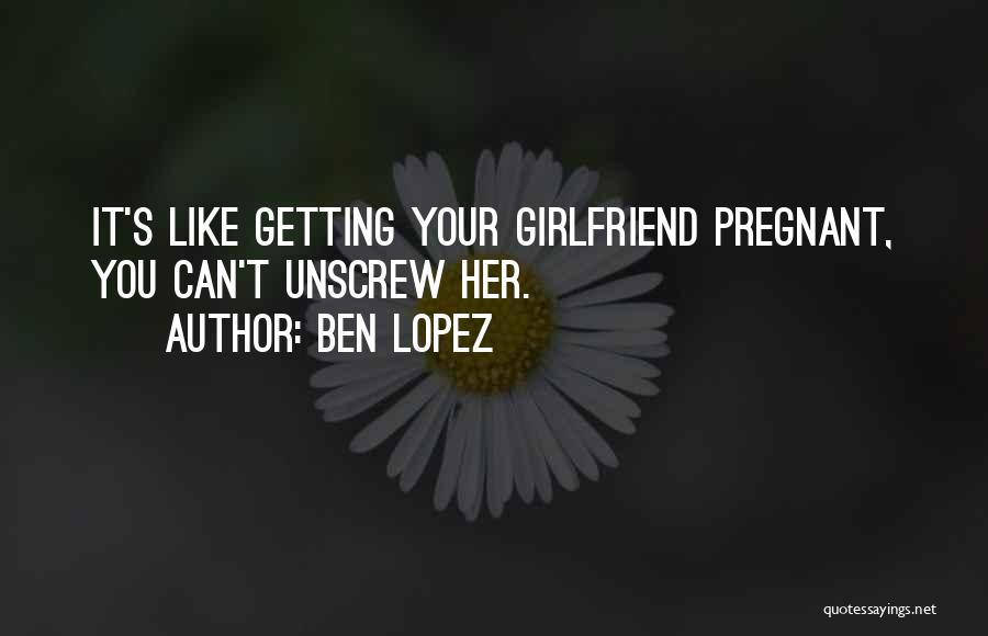 Your Pregnant Girlfriend Quotes By Ben Lopez