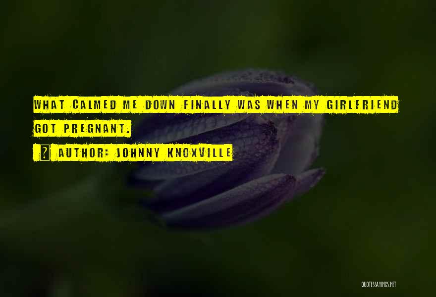 Your Pregnant Girlfriend Quotes By Johnny Knoxville