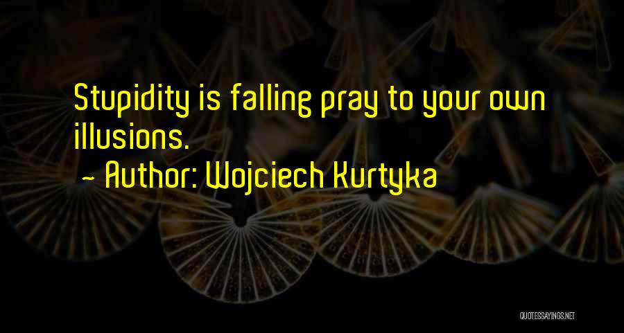 Your Stupidity Quotes By Wojciech Kurtyka