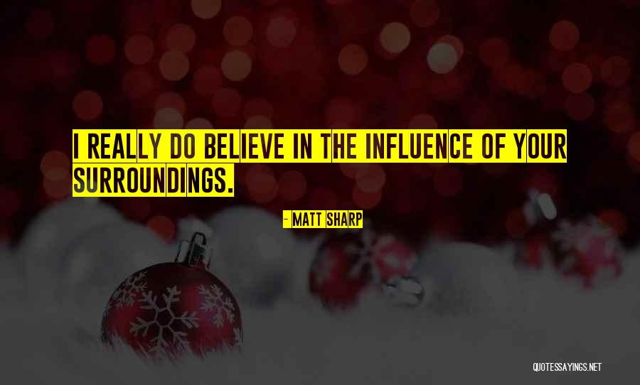 Your Surroundings Influence You Quotes By Matt Sharp Your Surroundings Influence You Quotes By Matt Sharp