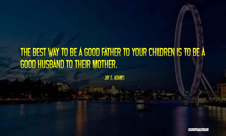 Your The Best Father Quotes By Jay E. Adams Your The Best Father Quotes By Jay E. Adams