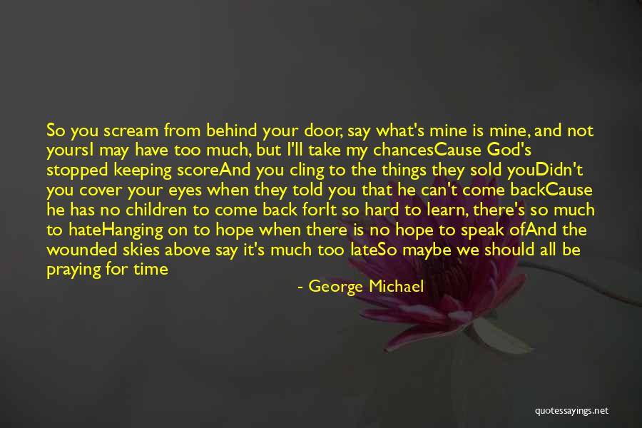 Your Time Has Come Quotes By George Michael Your Time Has Come Quotes By George Michael
