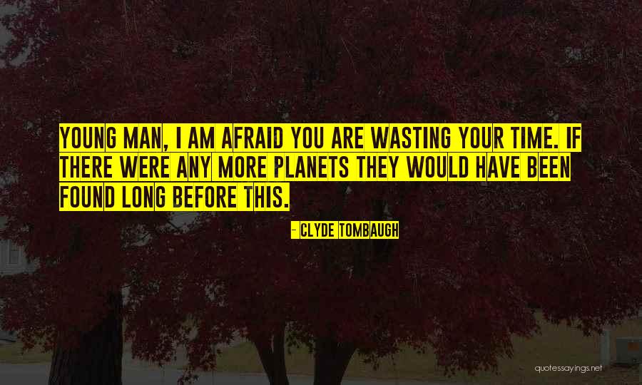 Your Wasting Your Time Quotes By Clyde Tombaugh Your Wasting Your Time Quotes By Clyde Tombaugh