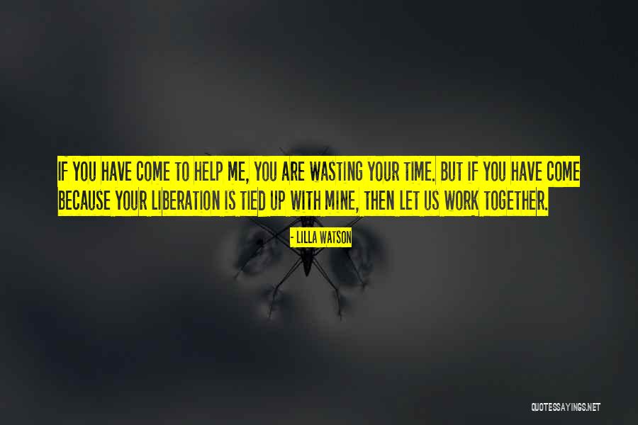 Your Wasting Your Time Quotes By Lilla Watson Your Wasting Your Time Quotes By Lilla Watson