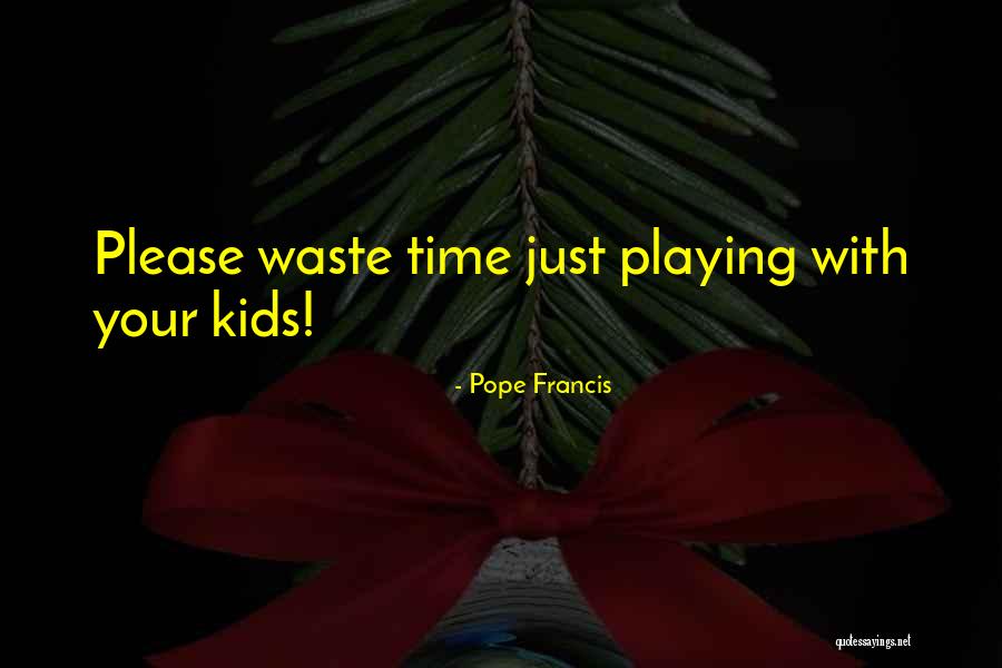 Your Wasting Your Time Quotes By Pope Francis