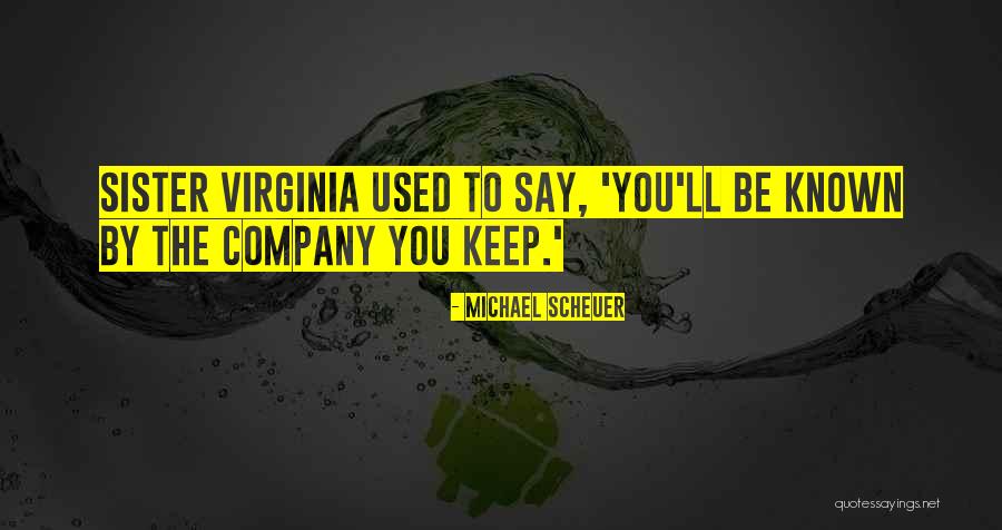 You're Known By The Company You Keep Quotes By Michael Scheuer