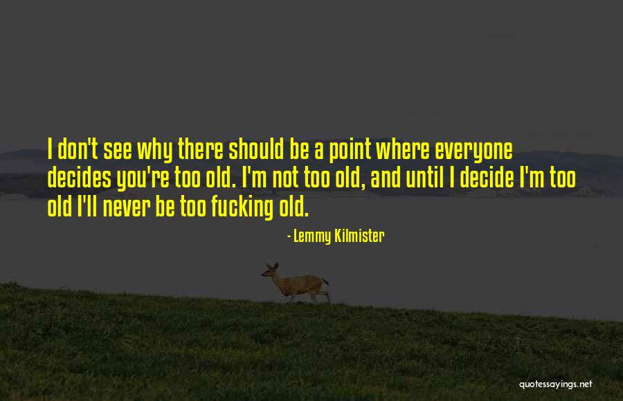 You're Not Too Old Quotes By Lemmy Kilmister