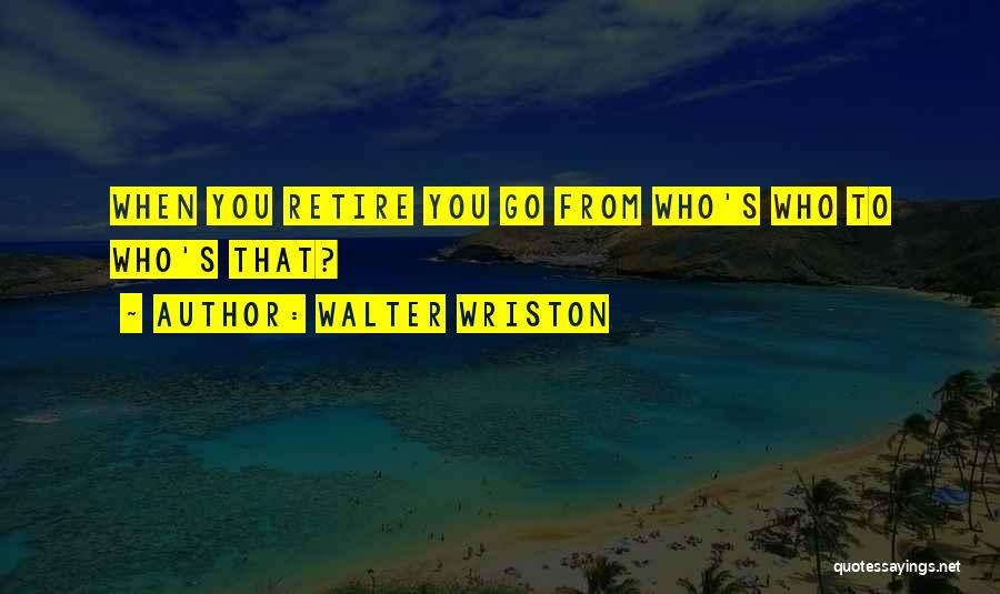 You're Retiring Quotes By Walter Wriston