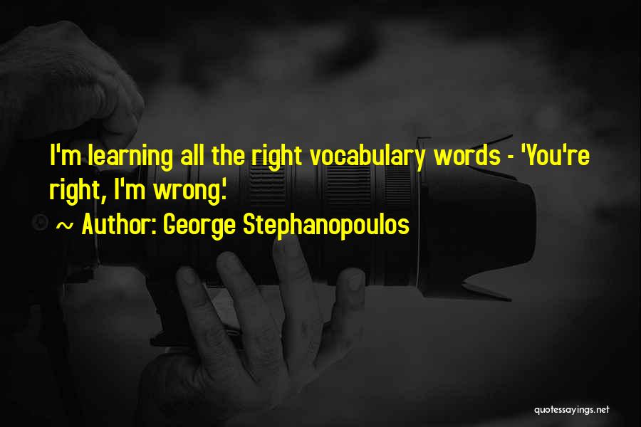 You're Right I'm Wrong Quotes By George Stephanopoulos