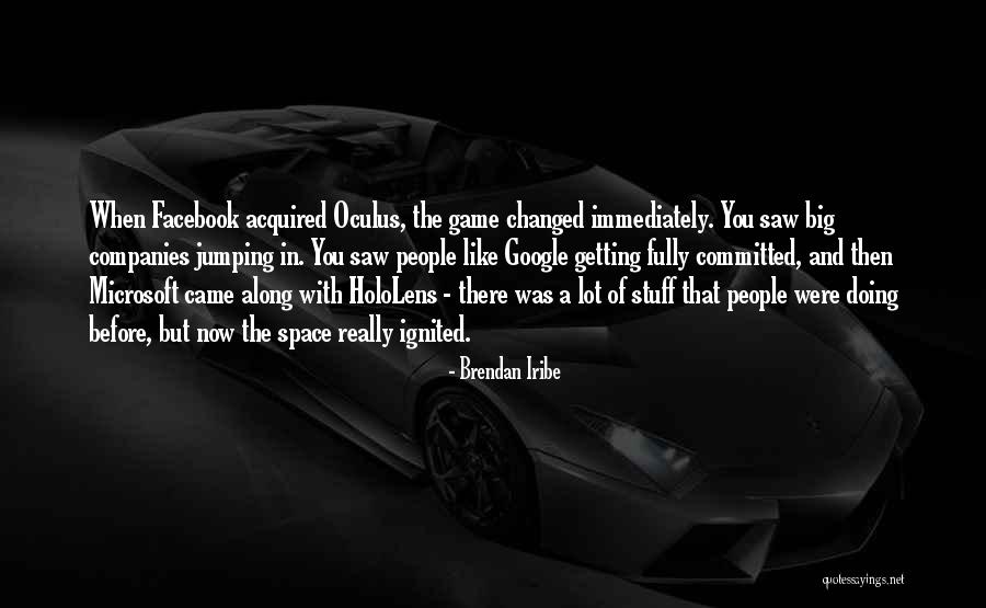 You've Changed A Lot Quotes By Brendan Iribe You've Changed A Lot Quotes By Brendan Iribe