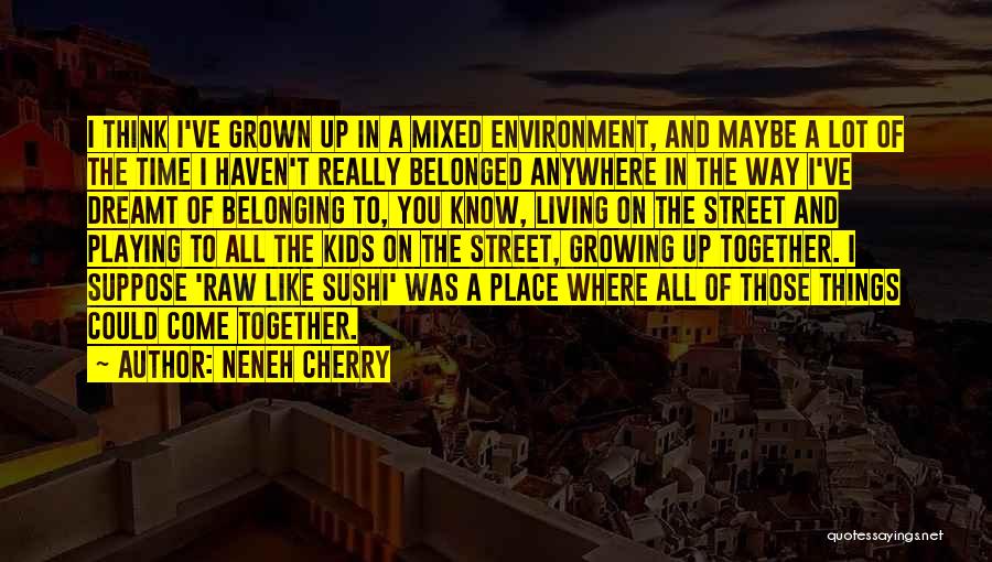 You've Grown Quotes By Neneh Cherry You've Grown Quotes By Neneh Cherry